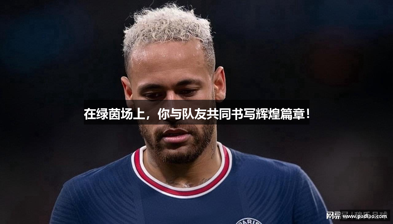 在绿茵场上，你与队友共同书写辉煌篇章！